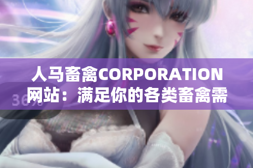 人马畜禽CORPORATION网站：满足你的各类畜禽需求