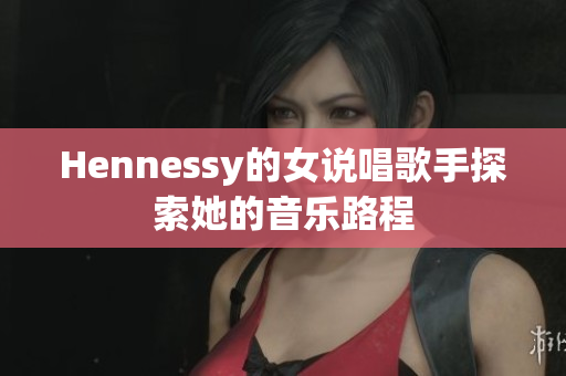 Hennessy的女说唱歌手探索她的音乐路程