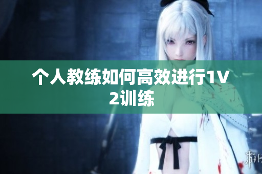 个人教练如何高效进行1V2训练