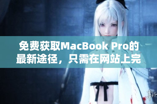 免费获取MacBook Pro的最新途径，只需在网站上完成简单任务