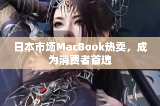 日本市场MacBook热卖，成为消费者首选
