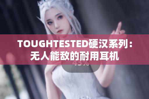 TOUGHTESTED硬汉系列：无人能敌的耐用耳机