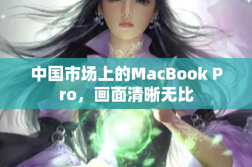 中国市场上的MacBook Pro，画面清晰无比