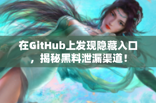 在GitHub上发现隐藏入口，揭秘黑料泄漏渠道！