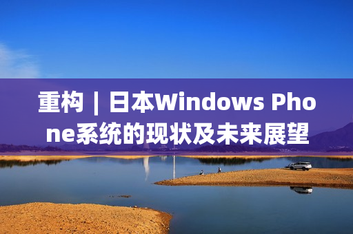 重构︱日本Windows Phone系统的现状及未来展望