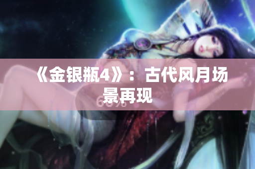 《金银瓶4》：古代风月场景再现