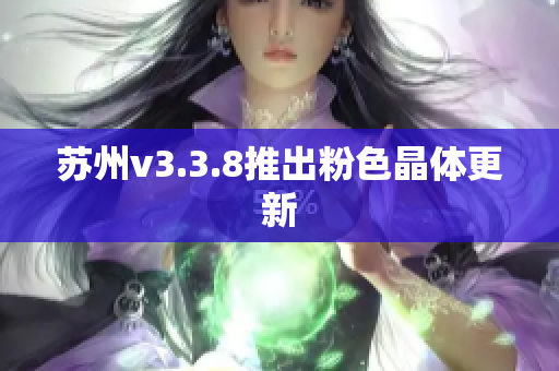 苏州v3.3.8推出粉色晶体更新