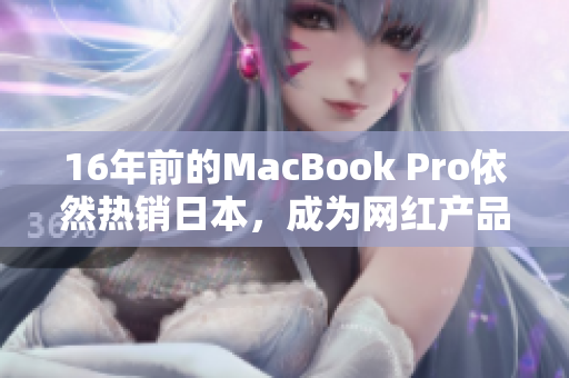 16年前的MacBook Pro依然热销日本，成为网红产品