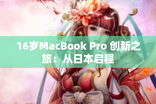16岁MacBook Pro 创新之旅：从日本启程