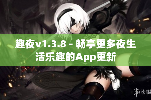 趣夜v1.3.8 - 畅享更多夜生活乐趣的App更新