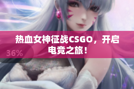 热血女神征战CSGO，开启电竞之旅！