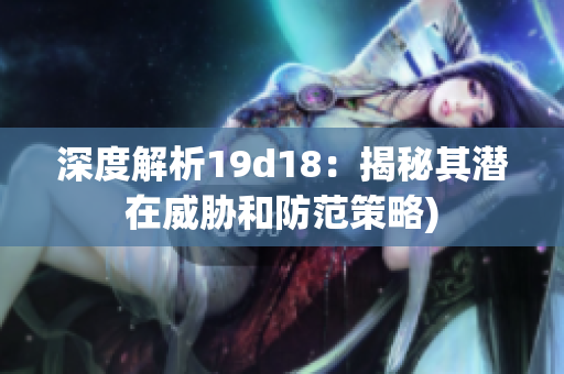 深度解析19d18：揭秘其潜在威胁和防范策略)