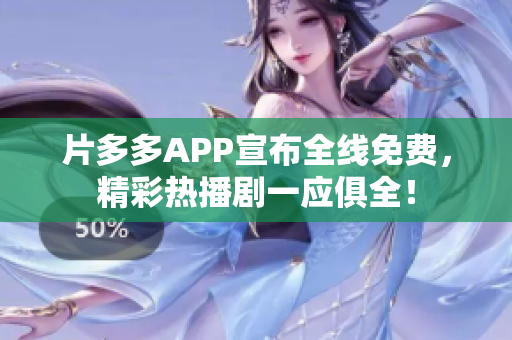 片多多APP宣布全线免费，精彩热播剧一应俱全！