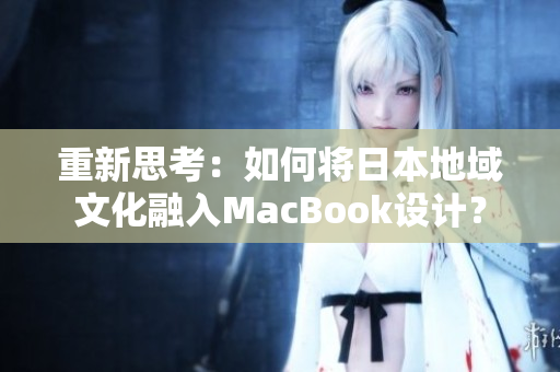 重新思考：如何将日本地域文化融入MacBook设计？