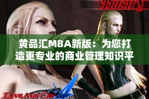 黄品汇MBA新版：为您打造更专业的商业管理知识平台