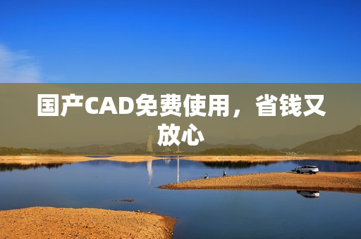 国产CAD免费使用，省钱又放心