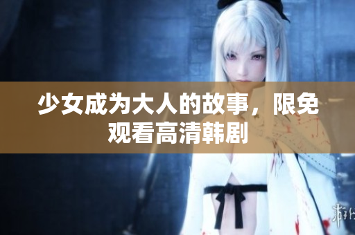 少女成为大人的故事，限免观看高清韩剧