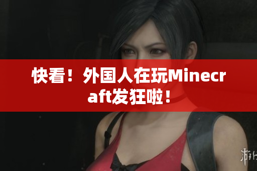 快看！外国人在玩Minecraft发狂啦！