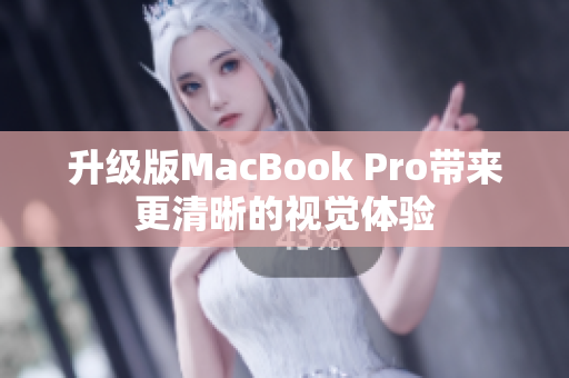 升级版MacBook Pro带来更清晰的视觉体验