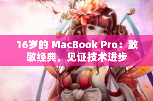 16岁的 MacBook Pro：致敬经典，见证技术进步