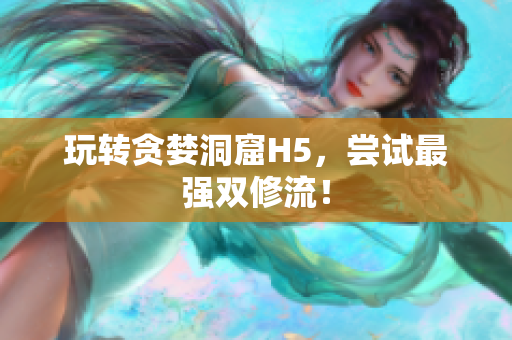 玩转贪婪洞窟H5，尝试最强双修流！