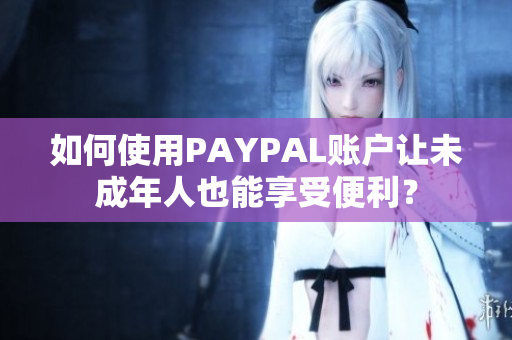 如何使用PAYPAL账户让未成年人也能享受便利？