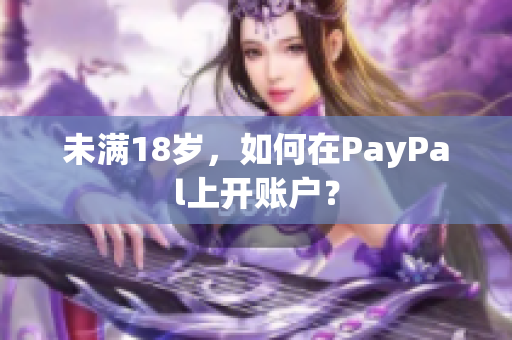 未满18岁，如何在PayPal上开账户？