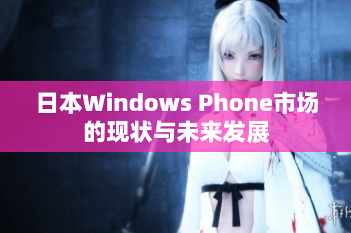 日本Windows Phone市场的现状与未来发展