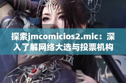 探索jmcomicios2.mic：深入了解网络大选与投票机构