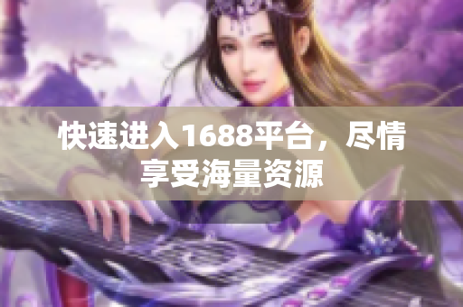 快速进入1688平台，尽情享受海量资源