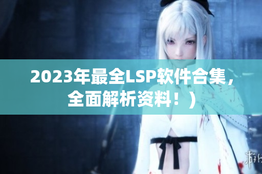 2023年最全LSP软件合集，全面解析资料！)