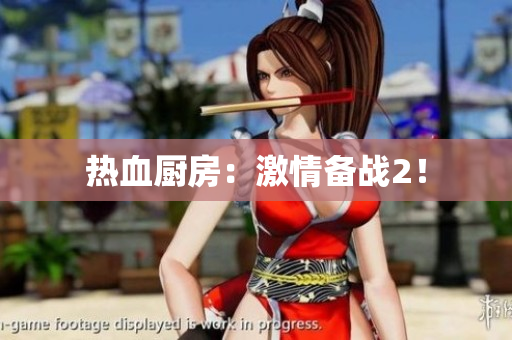 热血厨房：激情备战2！