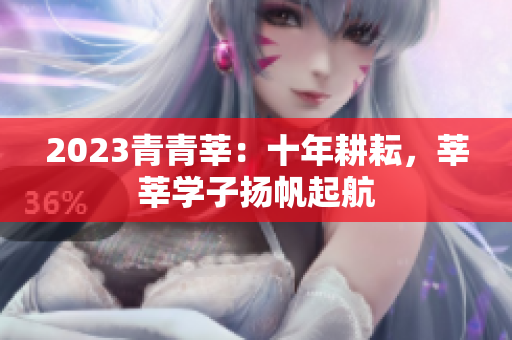 2023青青莘：十年耕耘，莘莘学子扬帆起航