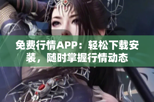 免费行情APP：轻松下载安装，随时掌握行情动态