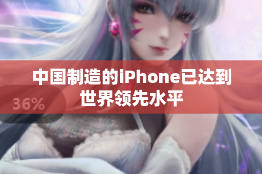 中国制造的iPhone已达到世界领先水平
