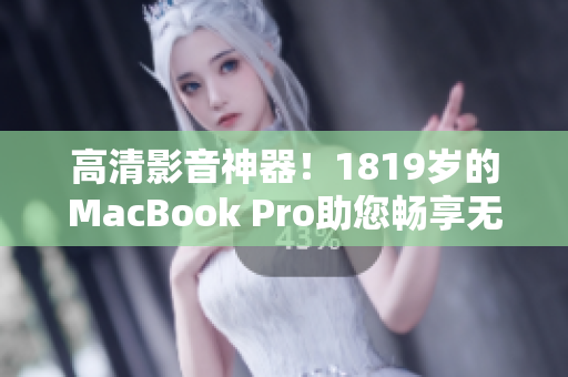 高清影音神器！1819岁的MacBook Pro助您畅享无限精彩