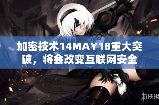 加密技术14MAY18重大突破，将会改变互联网安全