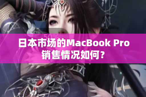 日本市场的MacBook Pro销售情况如何？