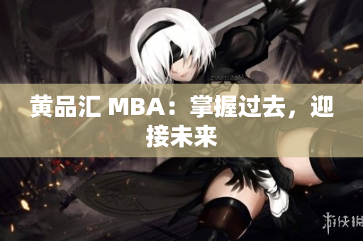 黄品汇 MBA：掌握过去，迎接未来