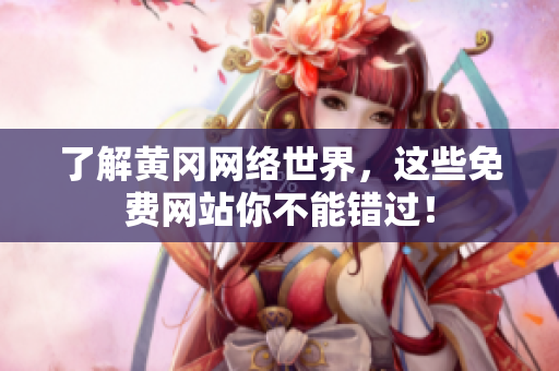 了解黄冈网络世界，这些免费网站你不能错过！