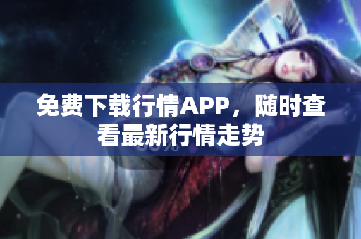 免费下载行情APP，随时查看最新行情走势