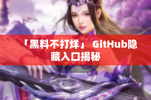 「黑料不打烊」 GitHub隐藏入口揭秘