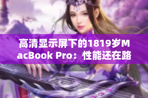 高清显示屏下的1819岁MacBook Pro：性能还在路上
