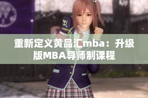 重新定义黄品汇mba：升级版MBA导师制课程