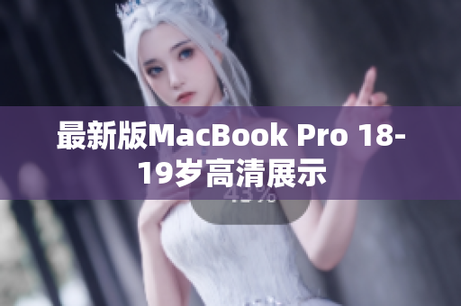 最新版MacBook Pro 18-19岁高清展示