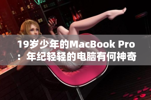 19岁少年的MacBook Pro：年纪轻轻的电脑有何神奇？