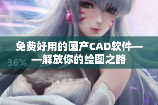 免费好用的国产CAD软件——解放你的绘图之路