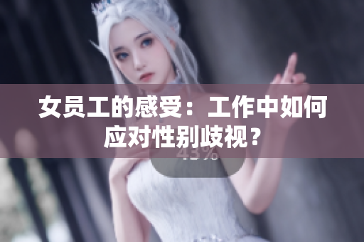 女员工的感受：工作中如何应对性别歧视？