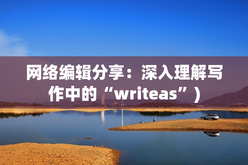 网络编辑分享：深入理解写作中的“writeas”)