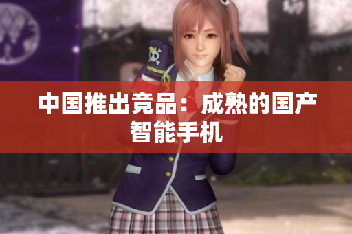 中国推出竞品：成熟的国产智能手机